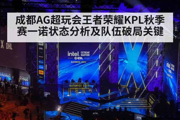 成都AG超玩会王者荣耀KPL秋季赛一诺状态分析及队伍破局关键