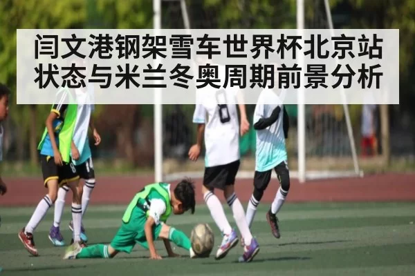 闫文港钢架雪车世界杯北京站状态与米兰冬奥周期前景分析