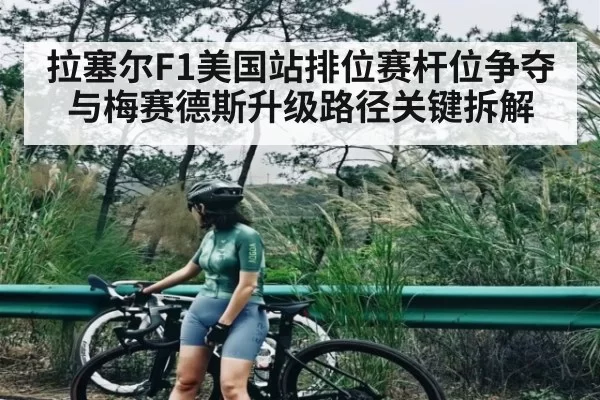 拉塞尔F1美国站排位赛杆位争夺与梅赛德斯升级路径关键拆解