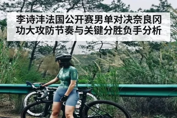 李诗沣法国公开赛男单对决奈良冈功大攻防节奏与关键分胜负手分析