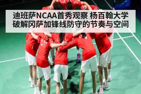 迪班萨NCAA首秀观察 杨百翰大学破解冈萨加锋线防守的节奏与空间